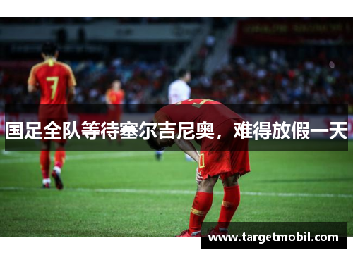 国足全队等待塞尔吉尼奥，难得放假一天