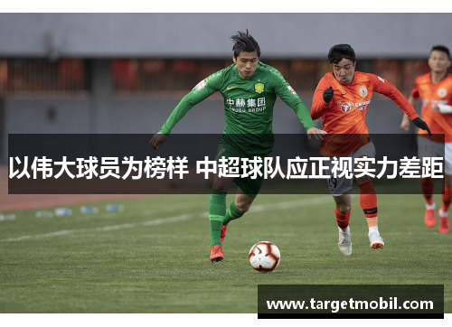 以伟大球员为榜样 中超球队应正视实力差距