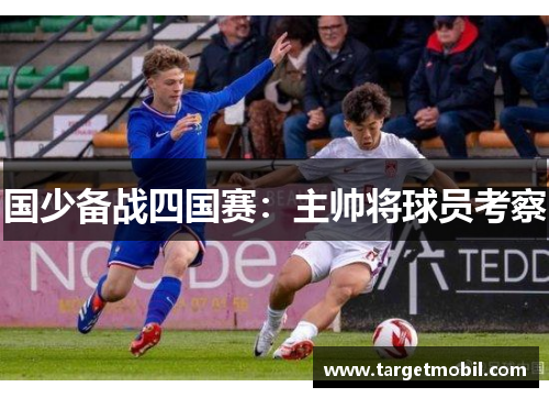 国少备战四国赛：主帅将球员考察